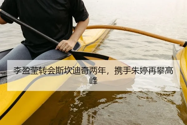 李盈莹转会斯坎迪奇两年，携手朱婷再攀高峰