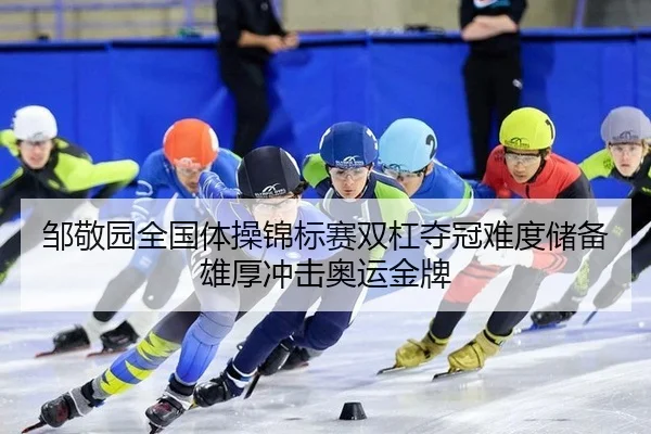 邹敬园全国体操锦标赛双杠夺冠难度储备雄厚冲击奥运金牌